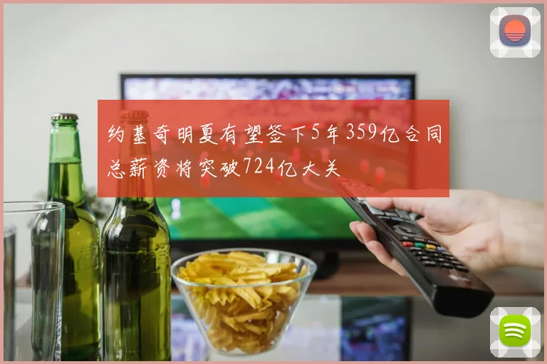约基奇明夏有望签下5年359亿合同总薪资将突破724亿大关