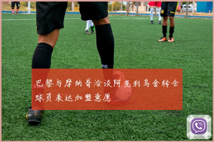 巴黎与摩纳哥洽谈阿克利乌舍转会球员表达加盟意愿