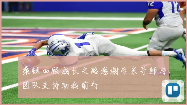 桑顿回顾成长之路感谢母亲导师与团队支持助我前行