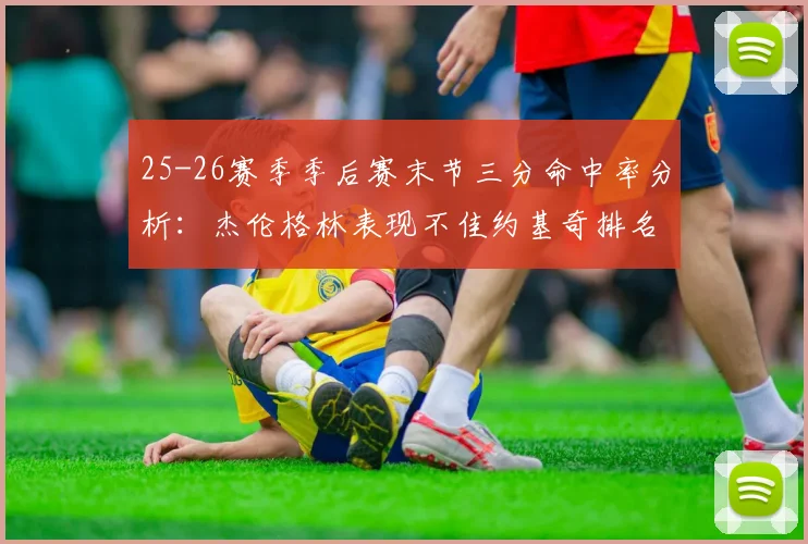 25-26赛季季后赛末节三分命中率分析：杰伦格林表现不佳约基奇排名靠后