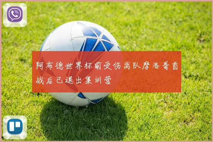 阿布德世界杯前受伤离队摩洛哥首战后已退出集训营