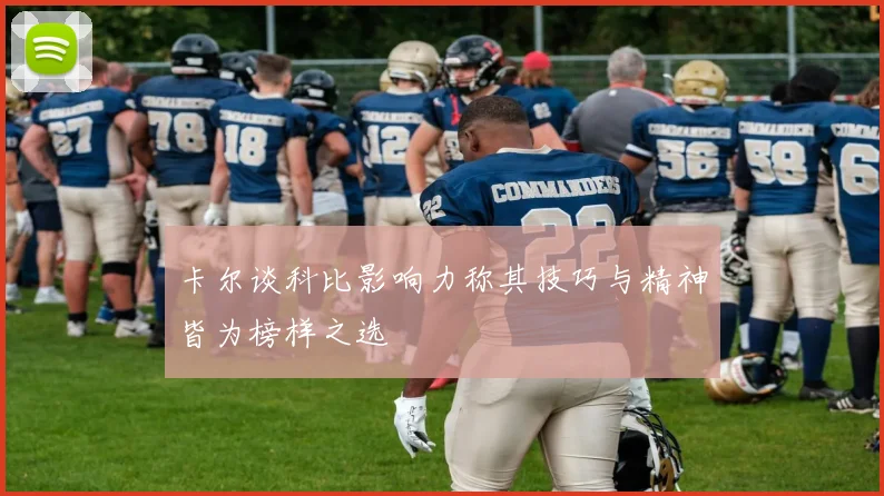 卡尔谈科比影响力称其技巧与精神皆为榜样之选