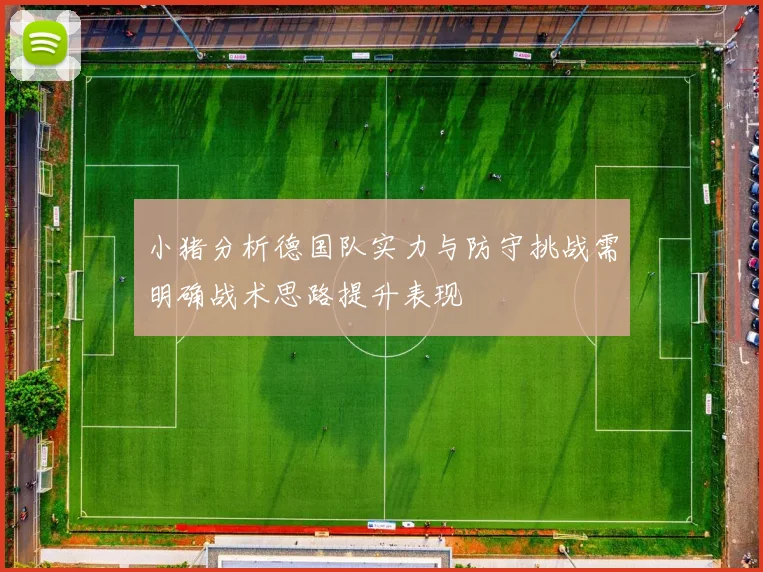小猪分析德国队实力与防守挑战需明确战术思路提升表现