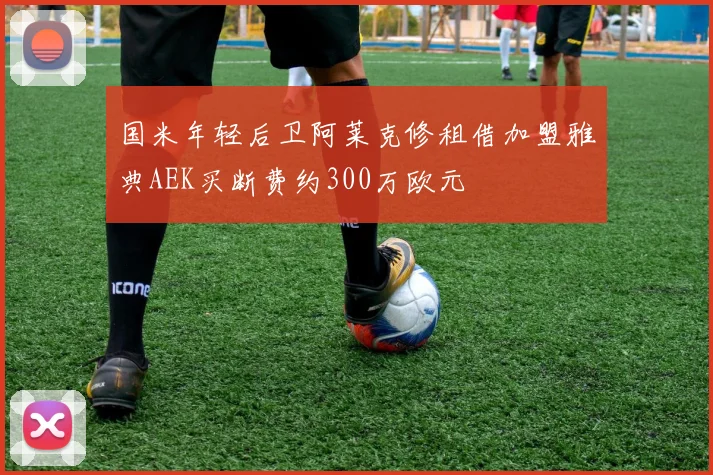 国米年轻后卫阿莱克修租借加盟雅典AEK买断费约300万欧元