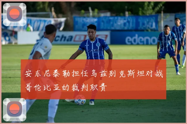 安东尼泰勒担任乌兹别克斯坦对战哥伦比亚的裁判职责